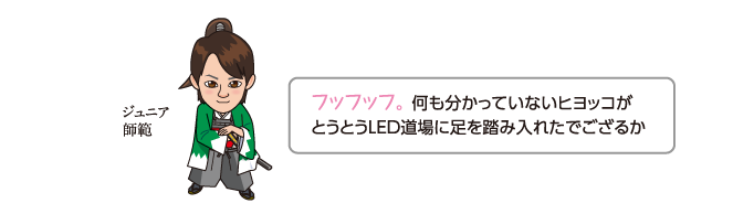 何も分かっていないヒヨッコがとうとうLED道場に足を踏み入れたでござるか