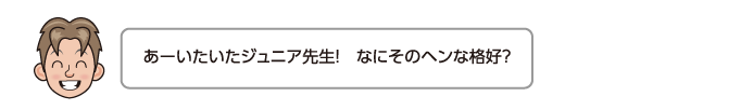 あーいたいたジュニア先生！　なにそのヘンな格好？