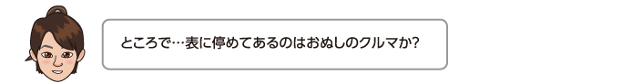 ところで…表に停めてあるのはおぬしのクルマか？