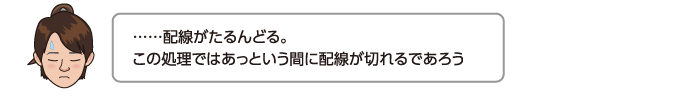 ……配線がたるんどる。この処理ではあっという間に配線が切れるであろう