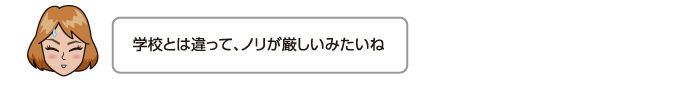 学校とは違って、ノリが厳しいみたいね