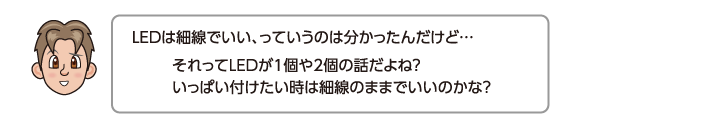 それってLEDが1個や2個の話だよね？いっぱい付けたい時は細線のままでいいのかな？