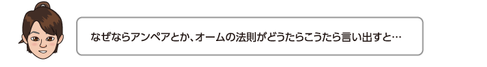 なぜならアンペアとか、オームの法則がどうたらこうたら言い出すと…