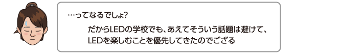 だからLEDの学校でも、あえてそういう話題は避けて、LEDを楽しむことを優先してきたのでござる