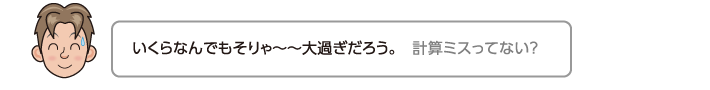 いくらなんでもそりゃ〜〜大過ぎだろう。　計算ミスってない？