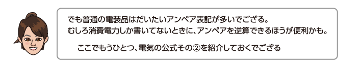 でも普通の電装品はだいたいアンペア表記が多いでござる。むしろ消費電力しか書いてないときに、アンペアを逆算できるほうが便利かも。