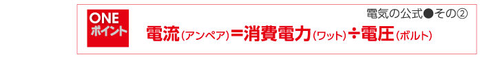 電流（アンペア）＝消費電力（ワット）÷電圧（ボルト）