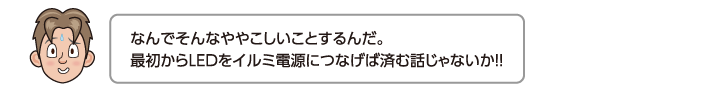 なんでそんなややこしいことするんだ。最初からLEDをイルミ電源につなげば済む話じゃないか!!