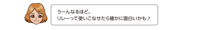 うーんなるほど。リレーって使いこなせたら確かに面白いかも♪