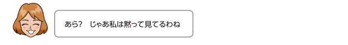 あら？　じゃあ私は黙って見てるわね