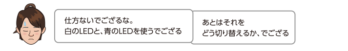 仕方ないでござるな。白のLEDと、青のLEDを使うでござる