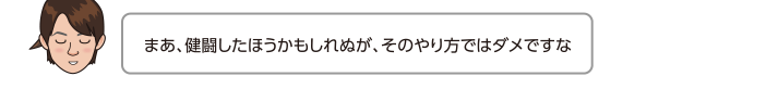 まあ、健闘したほうかもしれぬが、そのやり方ではダメですな