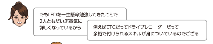 でもLEDを一生懸命勉強してきたことで2人ともだいぶ電気に詳しくなっているから例えばETCだってドライブレコーダーだって余裕で付けられるスキルが身についているのでござる