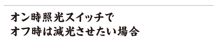 オン時照光スイッチでオフ時は減光させたい場合