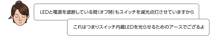 LEDと電源を遮断している間（オフ時）もスイッチを減光点灯させていますからこれはつまりスイッチ内蔵LEDを光らせるためのアースでござるよ