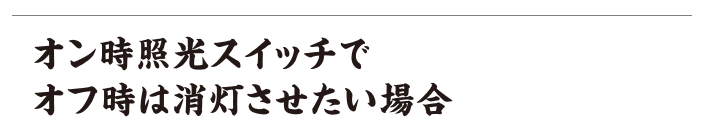 オン時照光スイッチでオフ時は消灯させたい場合