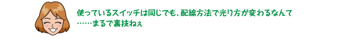 使っているスイッチは同じでも、配線方法で光り方が変わるなんて……まるで裏技ねぇ