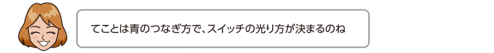 てことは青のつなぎ方で、スイッチの光り方が決まるのね