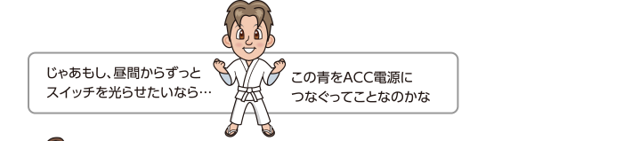 じゃあもし、昼間からずっとスイッチを光らせたいなら…この青をACC電源につなぐってことなのかな