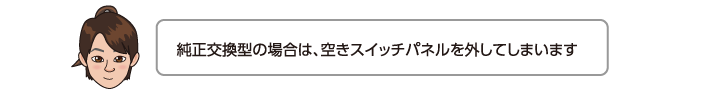純正交換型の場合は、空きスイッチパネルを外してしまいます