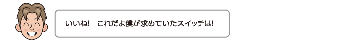 いいね！　これだよ僕が求めていたスイッチは！