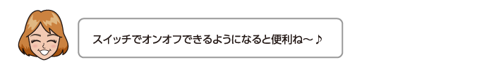 スイッチでオンオフできるようになると便利ね〜♪