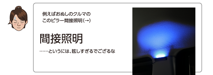 例えばおぬしのクルマのこのピラー間接照明（→）……というには、眩しすぎるでござるな