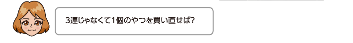 3連じゃなくて1個のやつを買い直せば？