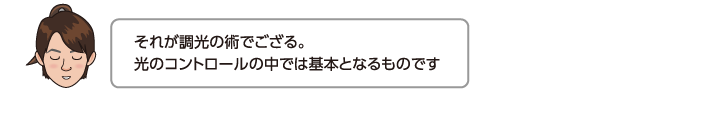 それが調光の術でござる。光のコントロールの中では基本となるものです