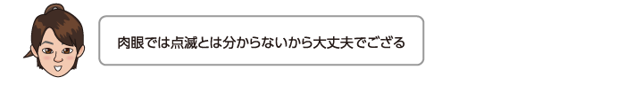 肉眼では点滅とは分からないから大丈夫でござる