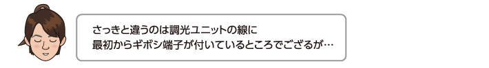 さっきと違うのは調光ユニットの線に最初からギボシ端子が付いているところでござるが…