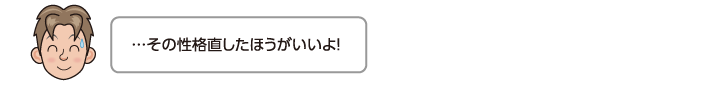 …その性格直したほうがいいよ！