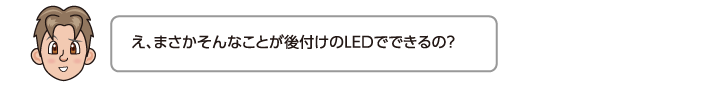 え、まさかそんなことが後付けのLEDでできるの？