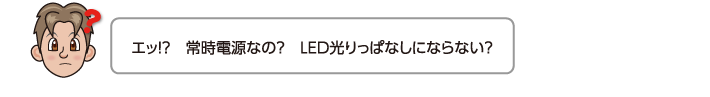 エッ!?　常時電源なの？　LED光りっぱなしにならない？