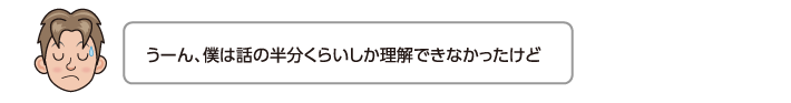 うーん、僕は話の半分くらいしか理解できなかったけど