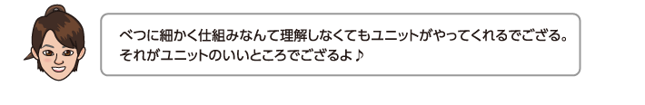 べつに細かく仕組みなんて理解しなくてもユニットがやってくれるでござる。それがユニットのいいところでござるよ♪