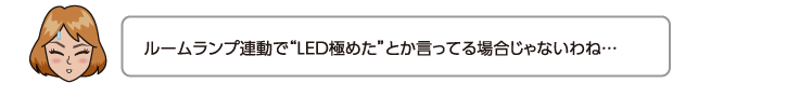 ルームランプ連動でLED極めたとか言ってる場合じゃないわね…