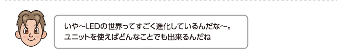 いや〜LEDの世界ってすごく進化しているんだな〜。ユニットを使えばどんなことでも出来るんだね