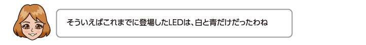 そういえばこれまでに登場したLEDは、白と青だけだったわね