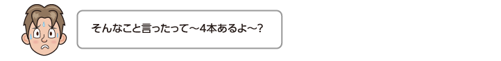 そんなこと言ったって〜4本あるよ〜？