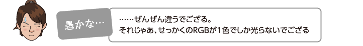 ……ぜんぜん違うでござる。それじゃあ、せっかくのRGBが1色でしか光らないでござる