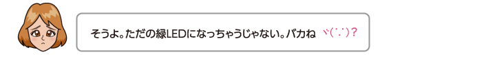 そうよ。ただの緑LEDになっちゃうじゃない。バカね