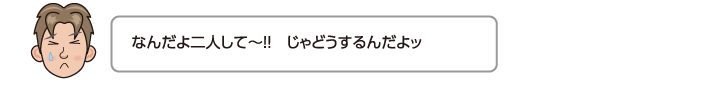 なんだよ二人して〜!!　じゃどうするんだよッ