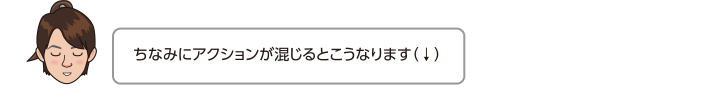 ちなみにアクションが混じるとこうなります（↓）