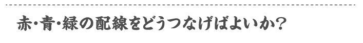 赤・青・緑の配線をどうつなげばよいか？