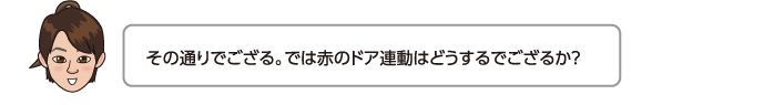 その通りでござる。では赤のドア連動はどうするでござるか？