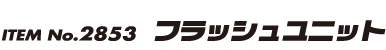 ITEM No.2853 フラッシュユニット
